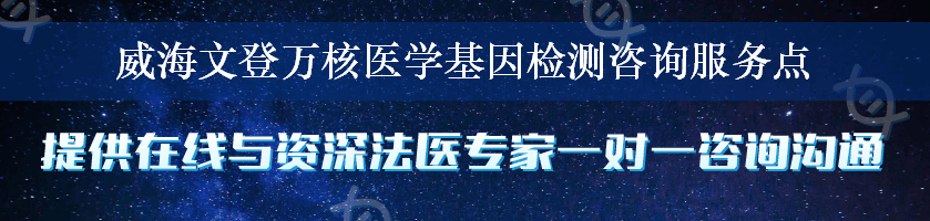 威海文登万核医学基因检测咨询服务点